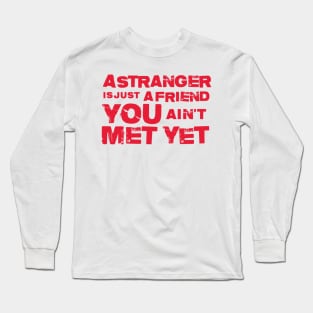 A Stranger Is Just A Friend You Aint Met Yet Long Sleeve T-Shirt